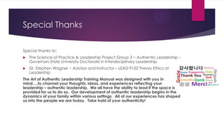 Special Thanks
Special thanks to:


The Science of Practice & Leadership Project Group 3 ~ Authentic Leadership –
Governo...