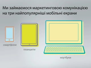 Ми займаємося маркетинговою комунікацією
на три найпопулярніші мобільні екрани




смартфони
            планшети

                          ноутбуки
 