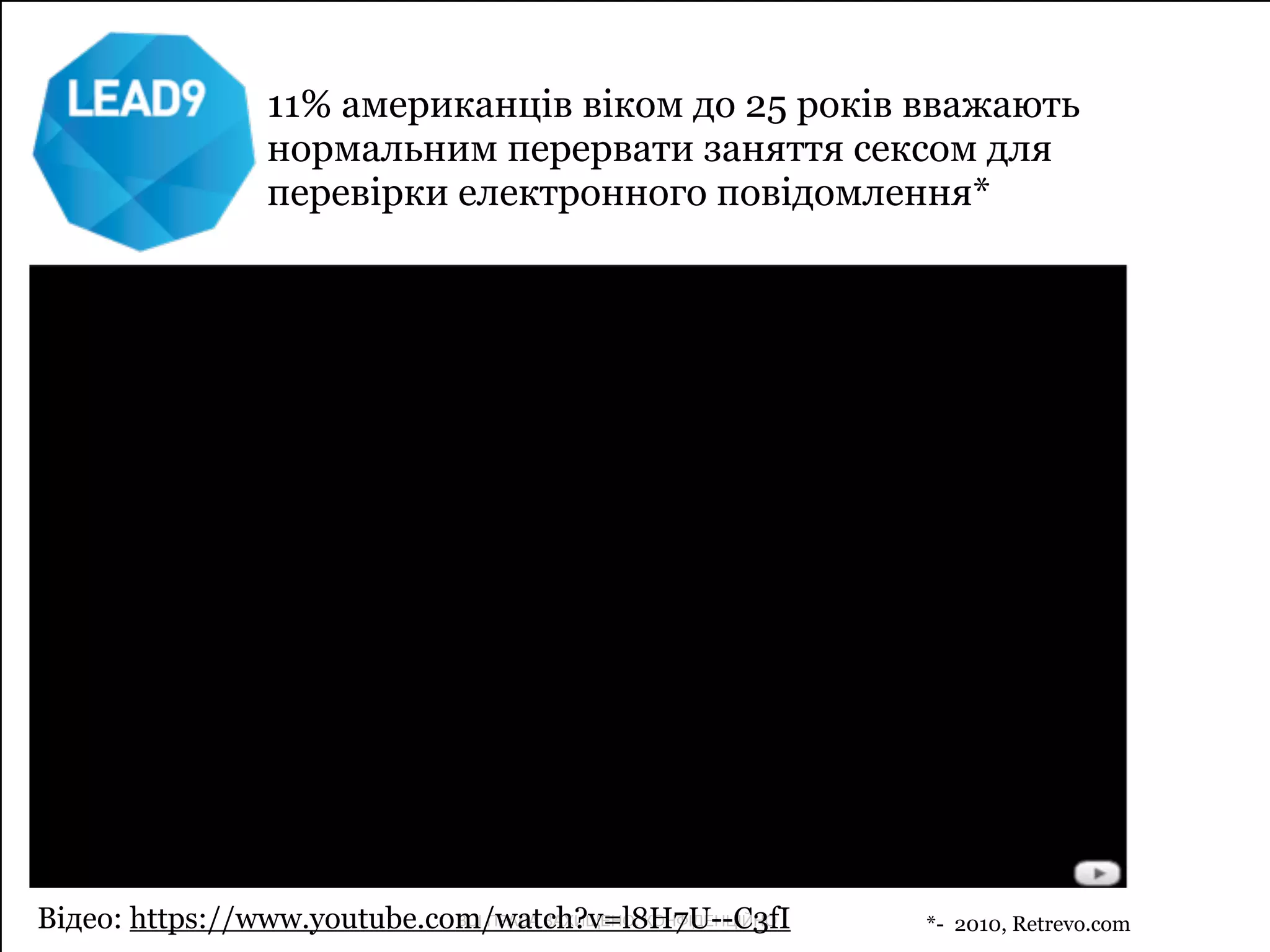 11% американців віком до 25 років вважають 
нормальним перервати заняття сексом для 
перевірки електронного повідомлення* 
Відео: https://www.youtube.com/ВСІ ПРАВА watch?ЗАХИЩЕНО. v=l8H7U--КОНФІДЕНЦІЙНО 
C3fI *- 2010, Retrevo.com 
 