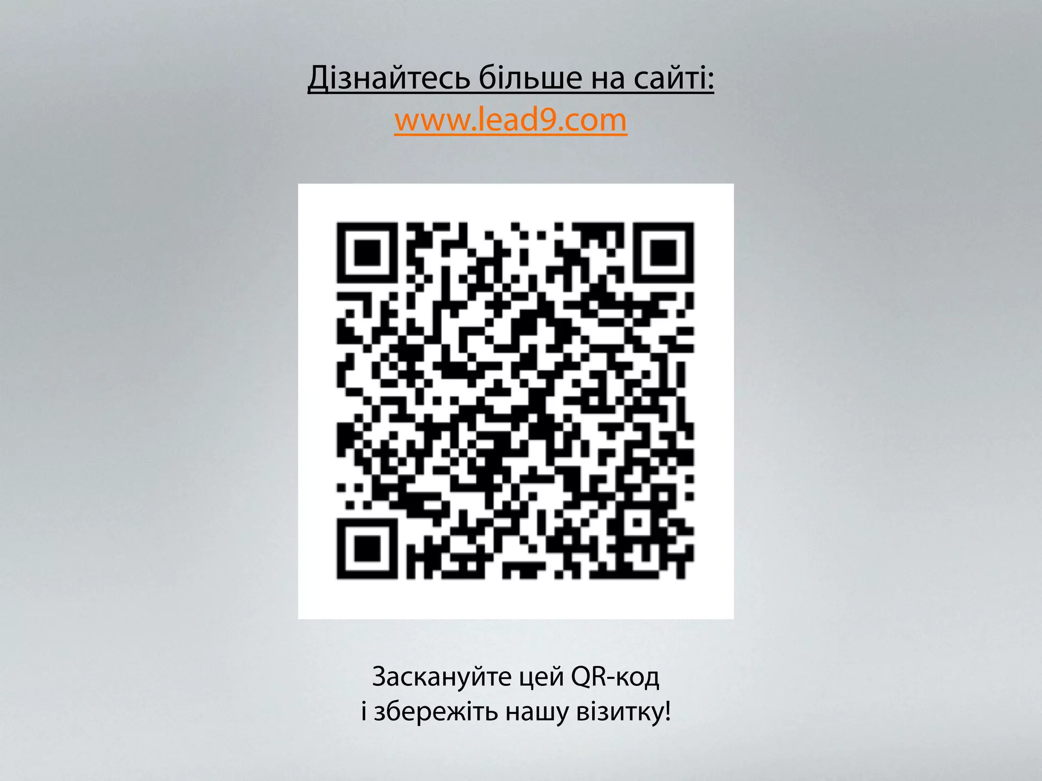 Дізнайтесь більше на сайті: 
www.lead9.com 
Заскануйте цей QR-код 
і збережіть нашу візитку! 
 