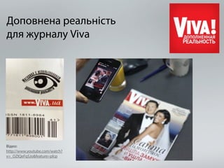 Доповнена реальність 
для журналу Viva 
Відео: 
http://www.youtube.com/watch? 
v=_OZIQeFqSJo&feature=plcp 
 