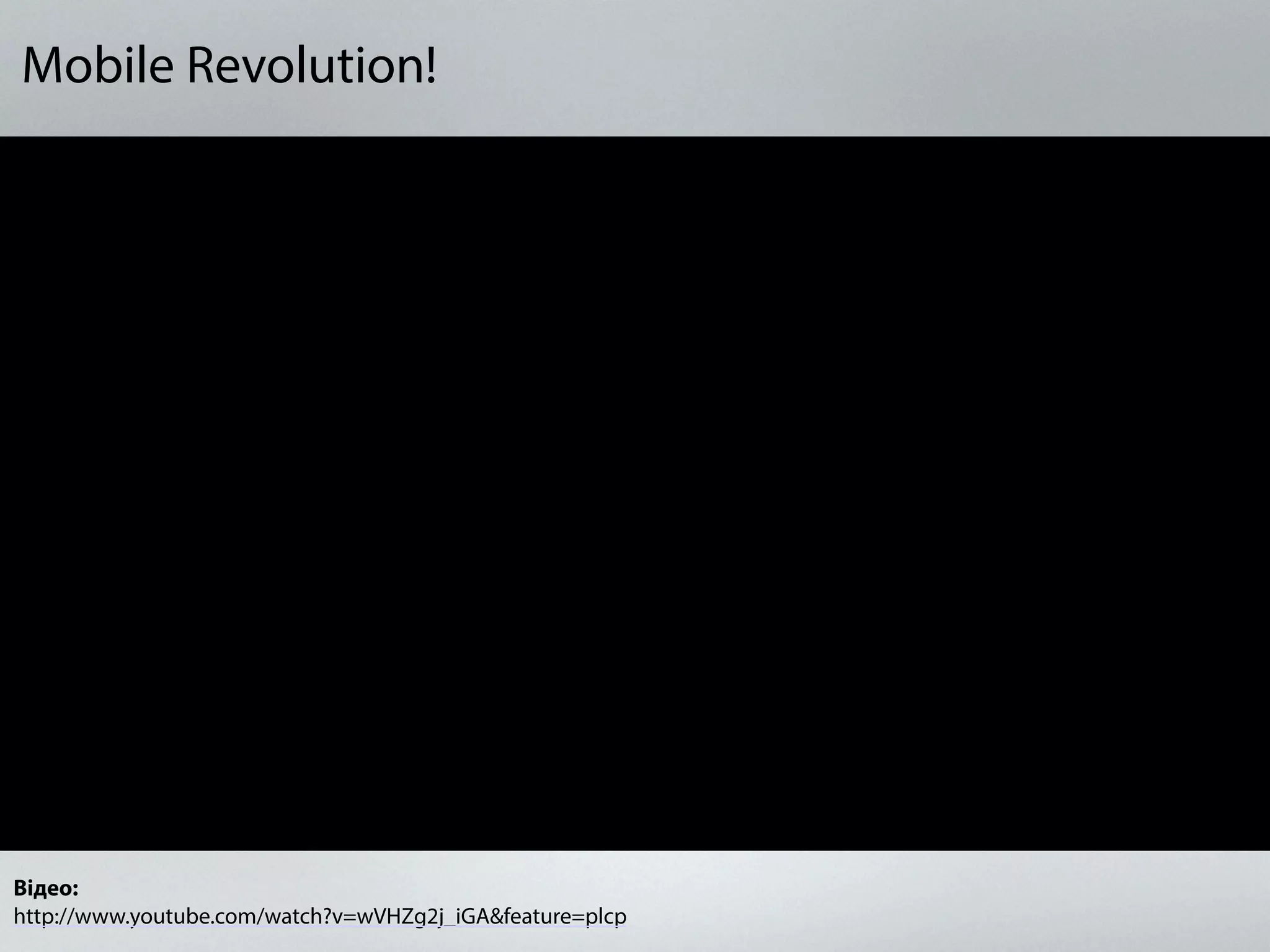 Mobile Revolution!
Відео:
http://www.youtube.com/watch?v=wVHZg2j_iGA&feature=plcp
 