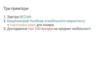Три прем’єри:
1. Завтра ВЕСНА!
2. Кишеньковий посібник з мобільного маркетингу
+ Інфографік відео для лінивих
3. Дослідження топ-100 брендів на предмет мобільності
 