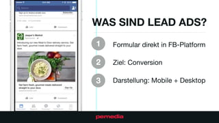 WAS SIND LEAD ADS?
Formular direkt in FB-Platform

Ziel: Conversion

Darstellung: Mobile + Desktop

1
2
3
 