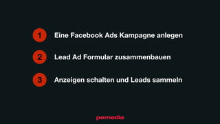 Eine Facebook Ads Kampagne anlegen1
Lead Ad Formular zusammenbauen2
Anzeigen schalten und Leads sammeln3
 