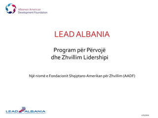 LEADALBANIA
1/25/2016
Program për Përvojë
dhe Zhvillim Lidershipi
Një nismë e Fondacionit Shqiptaro-Amerikan për Zhvillim (AADF)
 