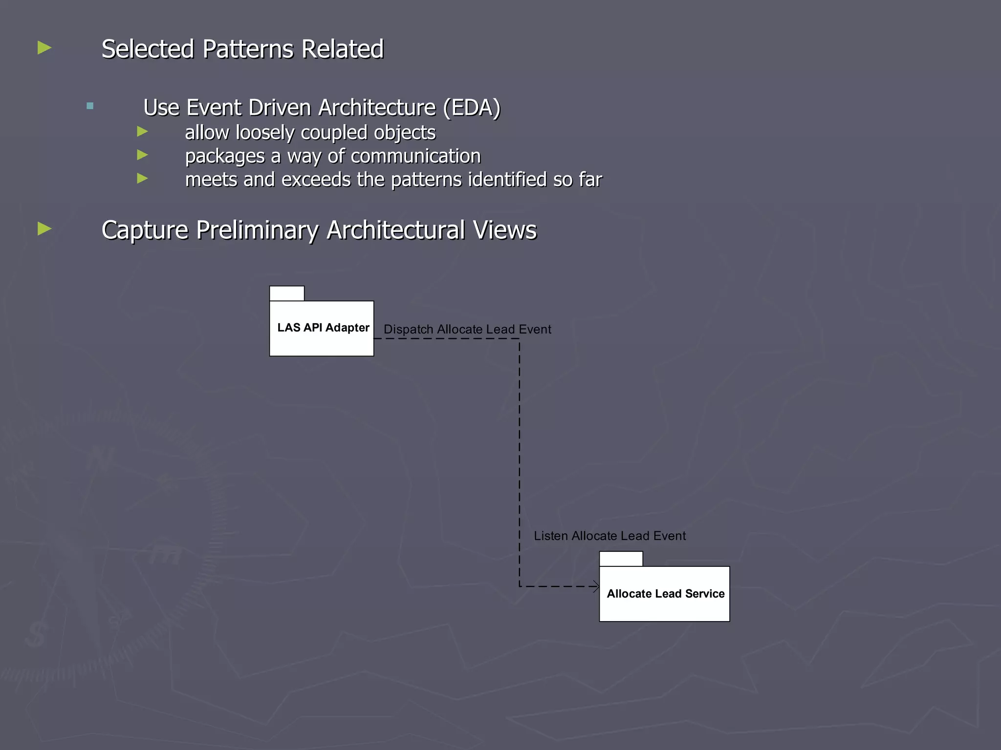 Selected Patterns Related Use Event Driven Architecture (EDA) allow loosely coupled objects  packages a way of communication  meets and exceeds the patterns identified so far  Capture Preliminary Architectural Views  