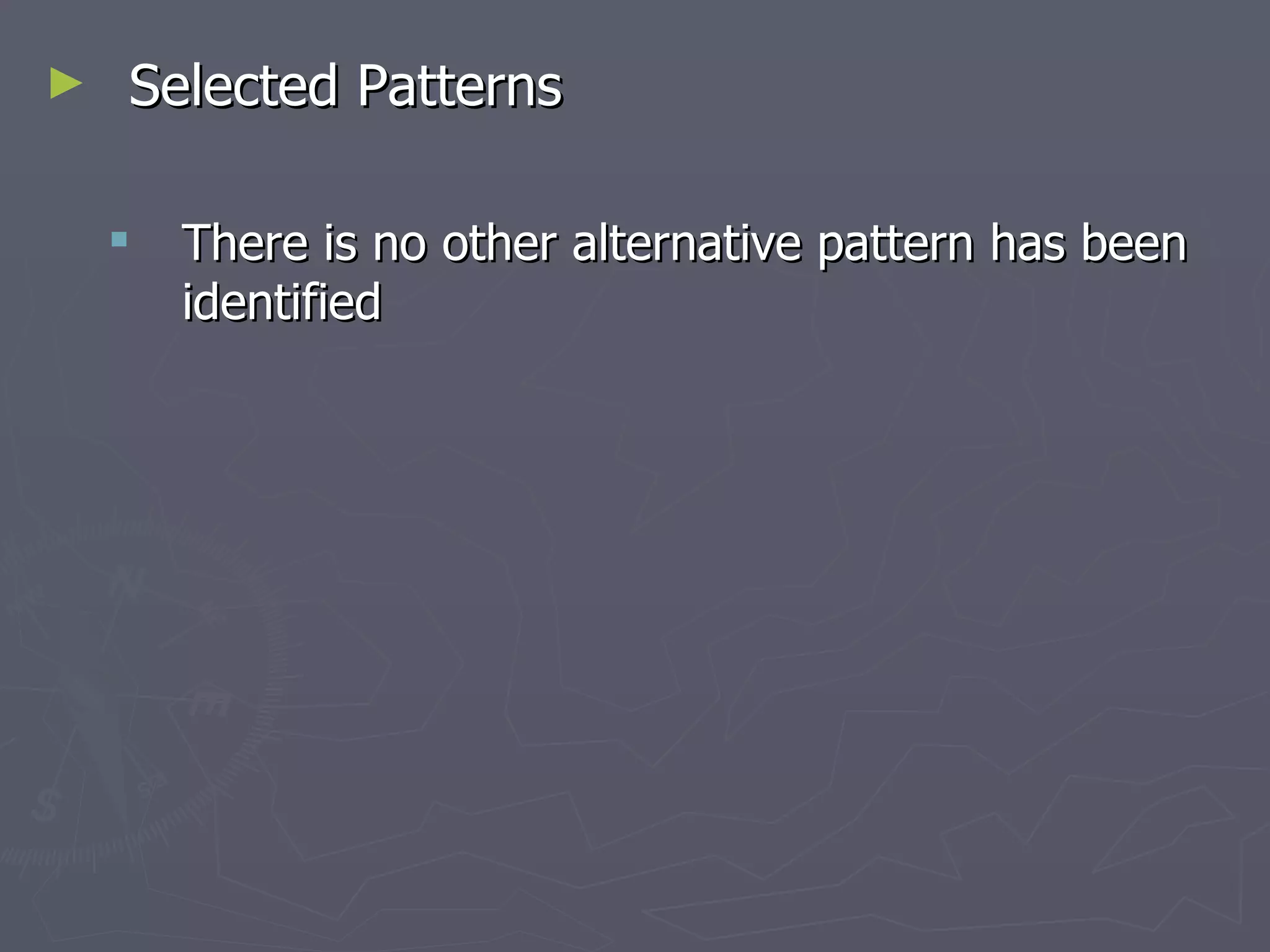 Selected Patterns There is no other alternative pattern has been identified  
