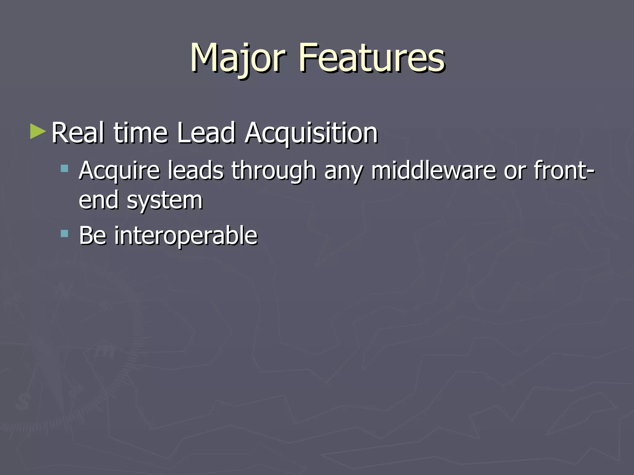 Major Features Real time Lead Acquisition Acquire leads through any middleware or front-end system Be interoperable 