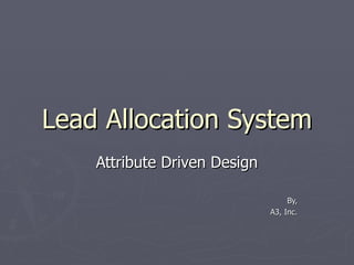 Lead Allocation System Attribute Driven Design By, A3, Inc. 