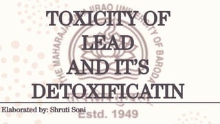 TOXICITY OF
LEAD
AND IT’S
DETOXIFICATIN
Elaborated by: Shruti Soni
 
