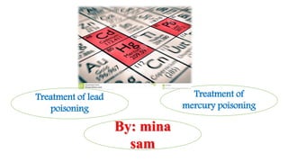 Treatment of lead
poisoning
Treatment of
mercury poisoning
By: mina
sam
 