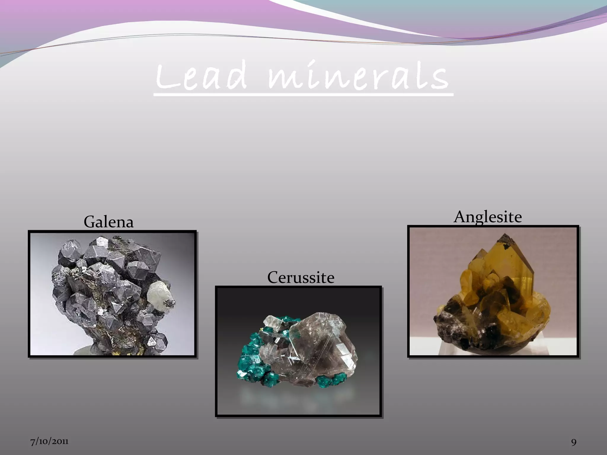 Lead minerals
Galena
Cerussite
Anglesite
7/10/2011 9
 
