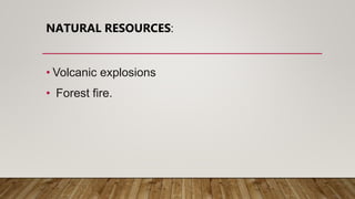 NATURAL RESOURCES:
• Volcanic explosions
• Forest fire.
 