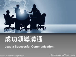 成功領導溝通
Lead a Successful Communication
Summarized by Victor HuangSource from DDI training Material
 