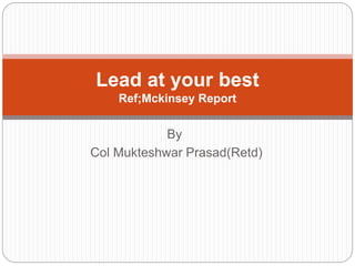 By
Col Mukteshwar Prasad(Retd)
Lead at your best
Ref;Mckinsey Report
 