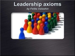 Leadership axioms 
by Feliks Voloshin 
 