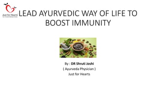 LEAD AYURVEDIC WAY OF LIFE TO
BOOST IMMUNITY
By : DR Shruti Joshi
( Ayurveda Physician )
Just for Hearts
 