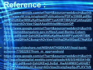 Reference :
• https://www.google.com/url?sa=t&source=web&rct=j&url=h
ttps://www.rbi.org.in/upload/Publications/PDFs/35608.pdf&v
ed=2ahUKEwiWtKyKpfHwAhWPYysKHRTlBKAQFjAKegQIH
RAC&usg=AOvVaw1QgiAAza9Hhlw0MmUzIrOP
• https://www.google.com/url?sa=t&source=web&rct=j&url=h
ttps://msmedibangalore.gov.in/files/Lead-Banks-Cotact-
details.pdf&ved=2ahUKEwiWtKyKpfHwAhWPYysKHRTlBK
AQFjALegQIHxAC&usg=AOvVaw1InVkgOKelXGgzE7NqKEd
4
• http://www.slideshare.net/NISHANTHSEKAR1/lead-bank-
scheme-77002293?from_m_app=android
• https://www.google.com/url?sa=t&source=web&rct=j&url=h
ttp://agcollegejagtial.weebly.com/uploads/4/6/5/5/46554149/
aeco_142.pdf&ved=2ahUKEwjL0oSzt_HwAhWMXCsKHdE7
DzkQFjAAegQIAxAC&usg=AOvVaw2tnxtg5wpSpJPLKV7kN
 