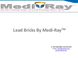 Tel: ​877-898-3003, ​914-979-2740
E-Mail: sales@mediray.com
www.mediray.com
Lead Bricks By Medi-RayTM
 