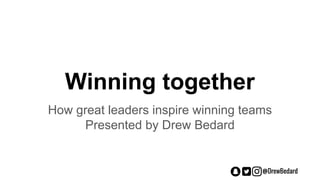 @DrewBedard
Winning together
How great leaders inspire winning teams
Presented by Drew Bedard
 