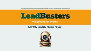 LeadBusters
мыподнимемвашипродажи,
разработкаlandingpages,интернет-магазинов,промо-страниц|продвижение|лидогенерация
дажееслиониупалислишкомглубоко
 