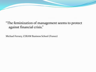 “The feminization of management seems to protect against financial crisis.”Michael Ferrary, CERAM Business School (France)