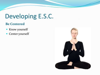 Developing E.S.C.Be CenteredKnow yourselfCenter yourself