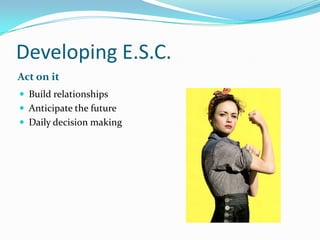 Developing E.S.C.Act on itBuild relationshipsAnticipate the futureDaily decision making