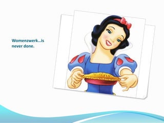 Womenzwerk…is never done.