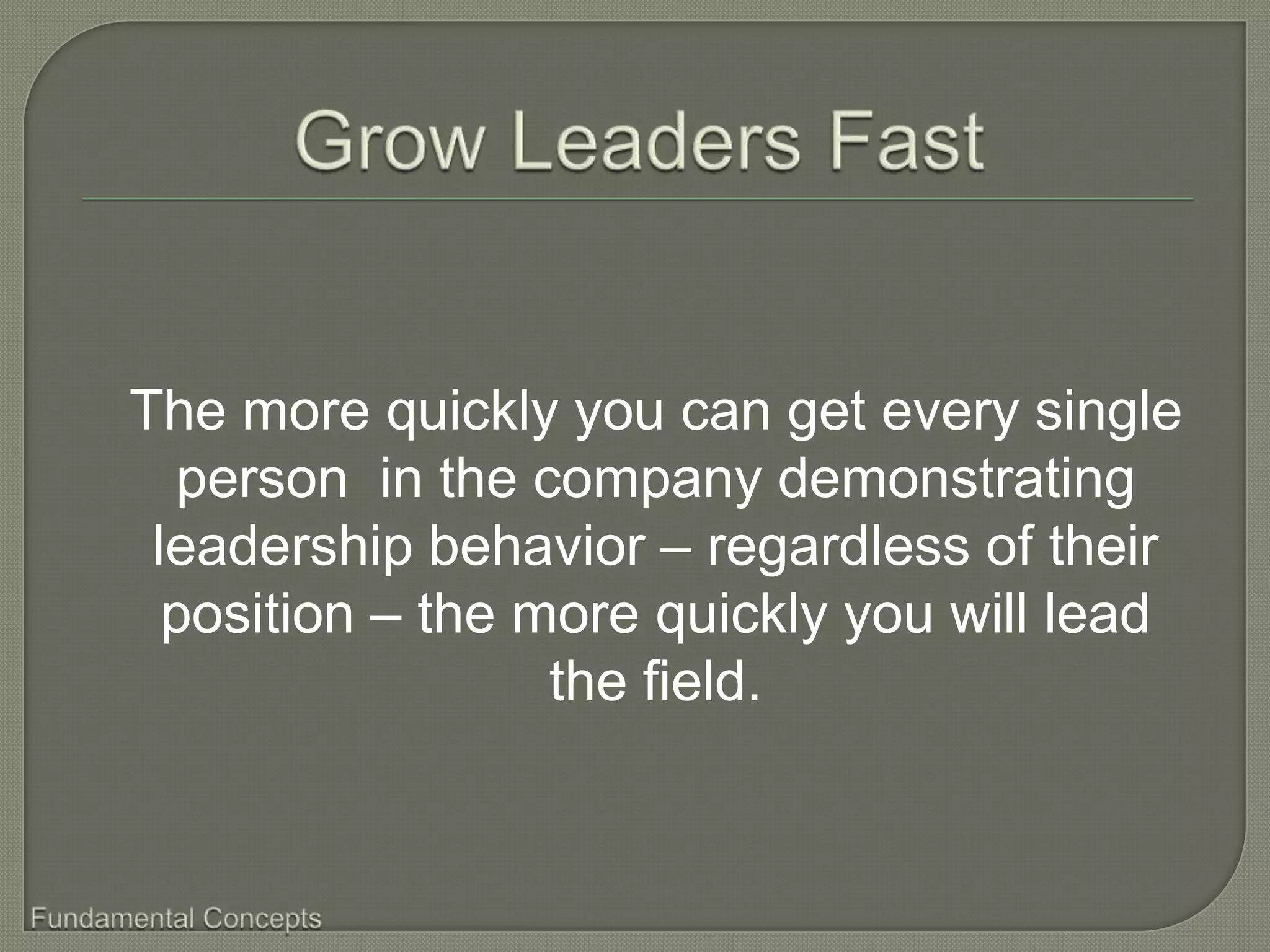 The more quickly you can get every single
  person in the company demonstrating
 leadership behavior – regardless of their
  position – the more quickly you will lead
                  the field.
 