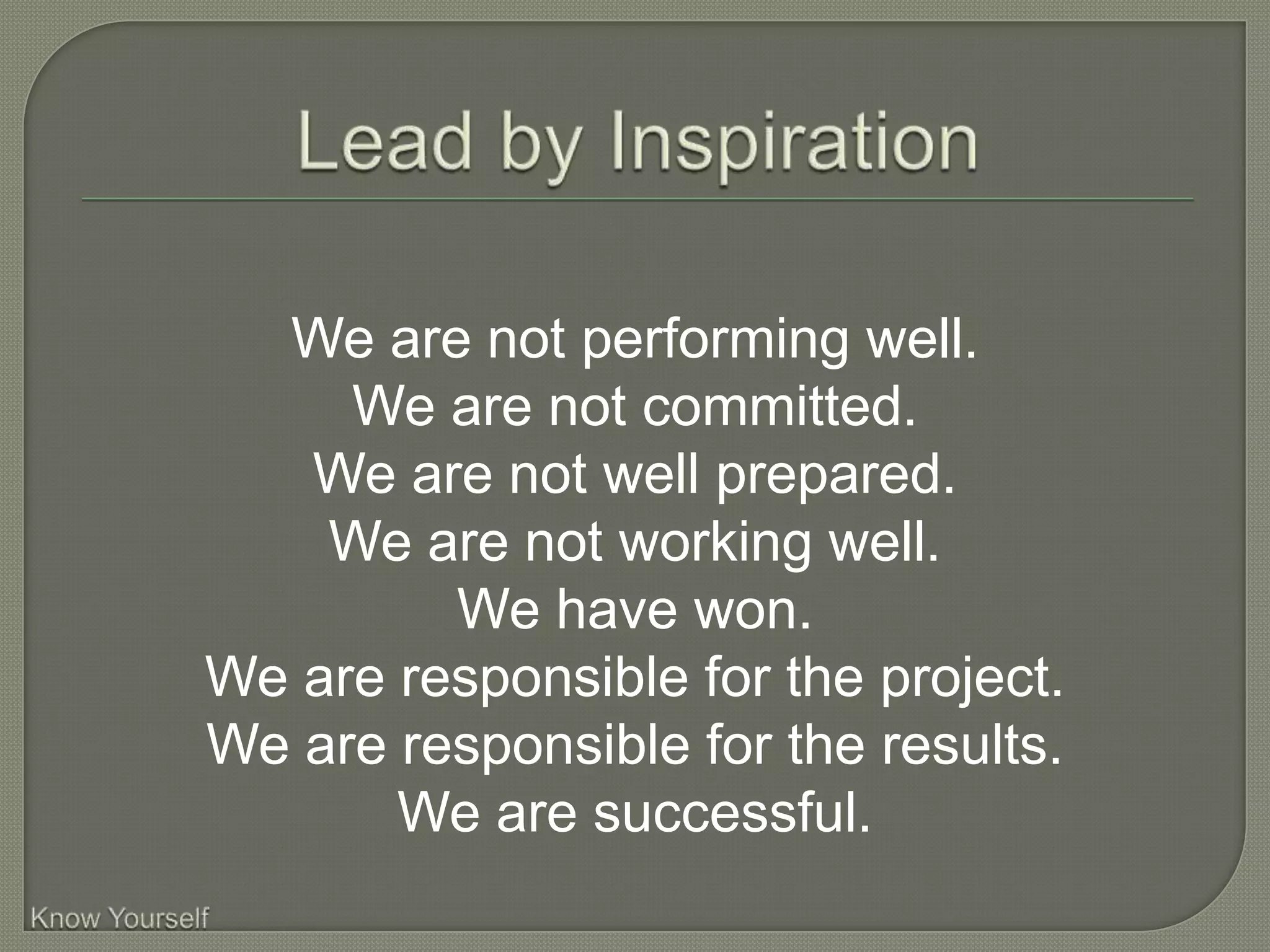 We are not performing well.
     We are not committed.
   We are not well prepared.
    We are not working well.
         We have won.
We are responsible for the project.
We are responsible for the results.
       We are successful.
 