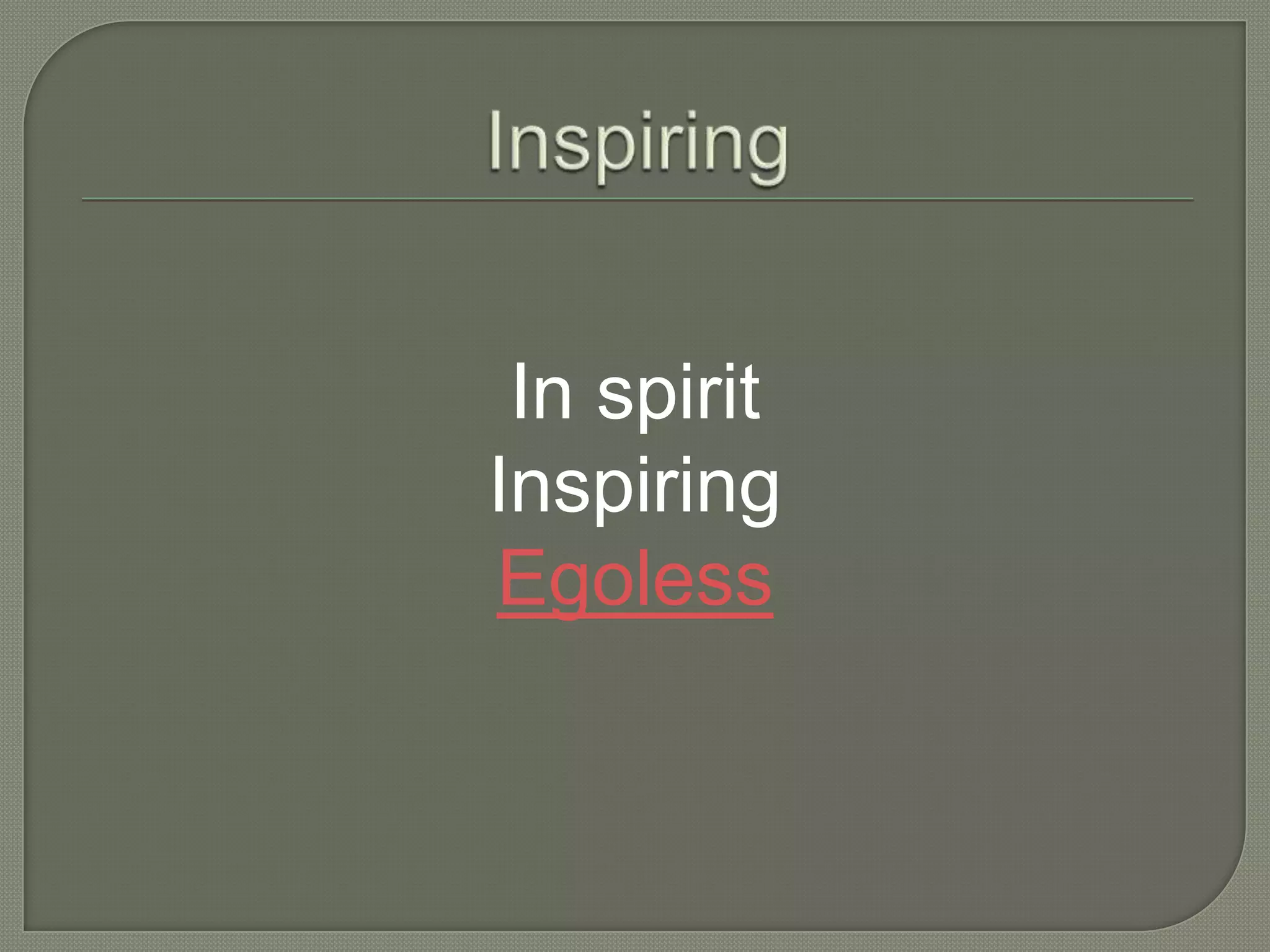 In spirit
Inspiring
Egoless
 