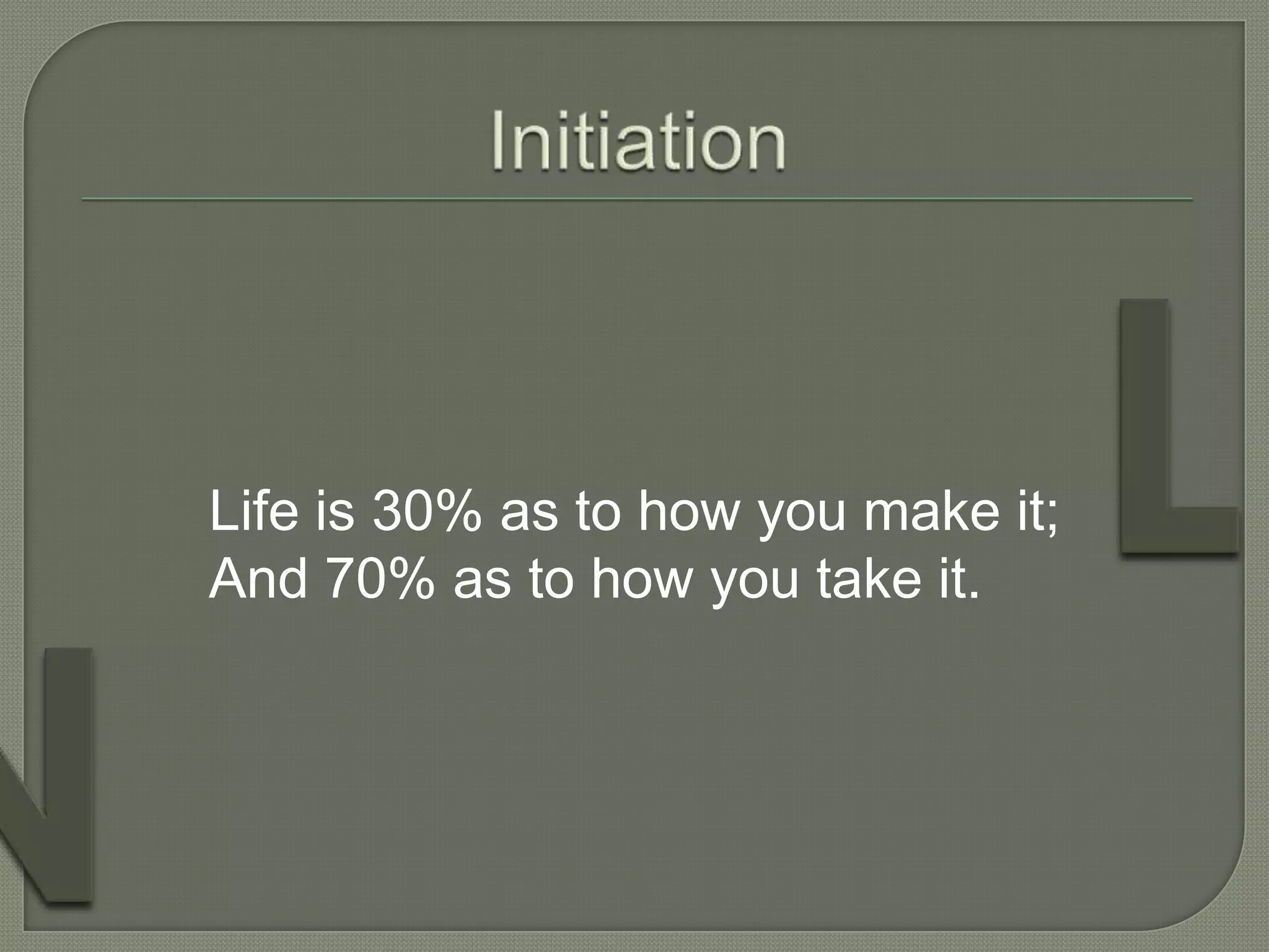 Life is 30% as to how you make it;
And 70% as to how you take it.
 