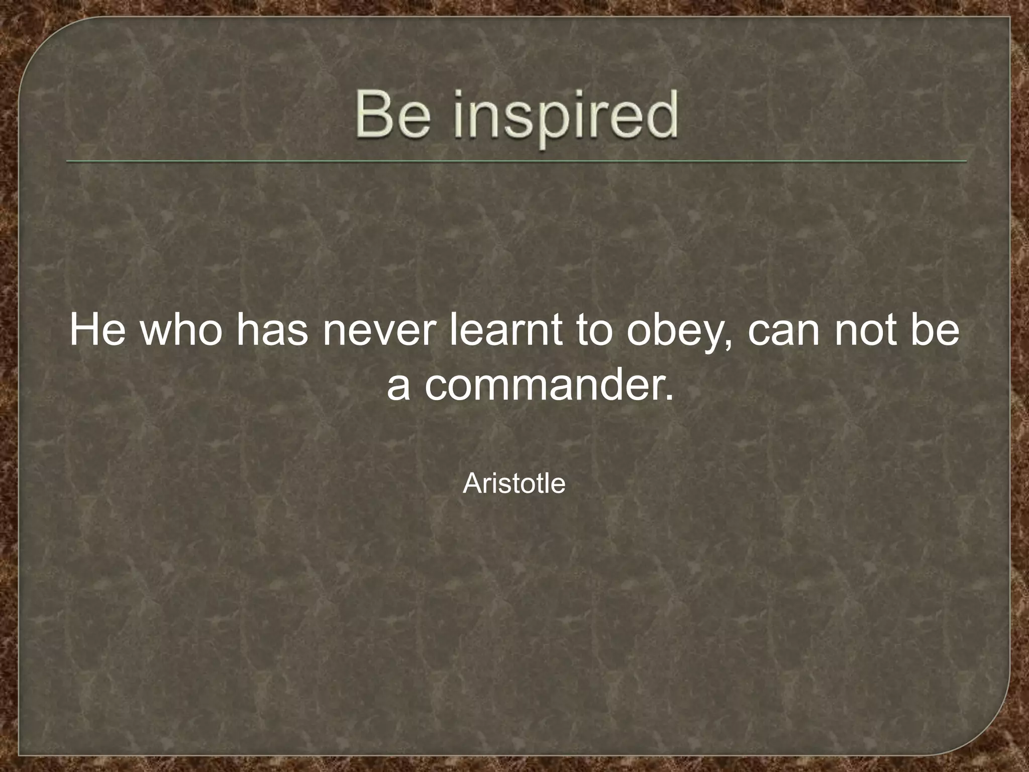 He who has never learnt to obey, can not be
              a commander.

                   Aristotle
 