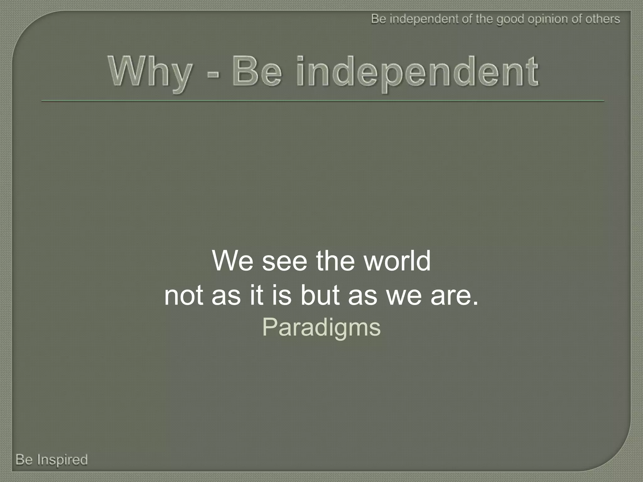 We see the world
not as it is but as we are.
        Paradigms
 