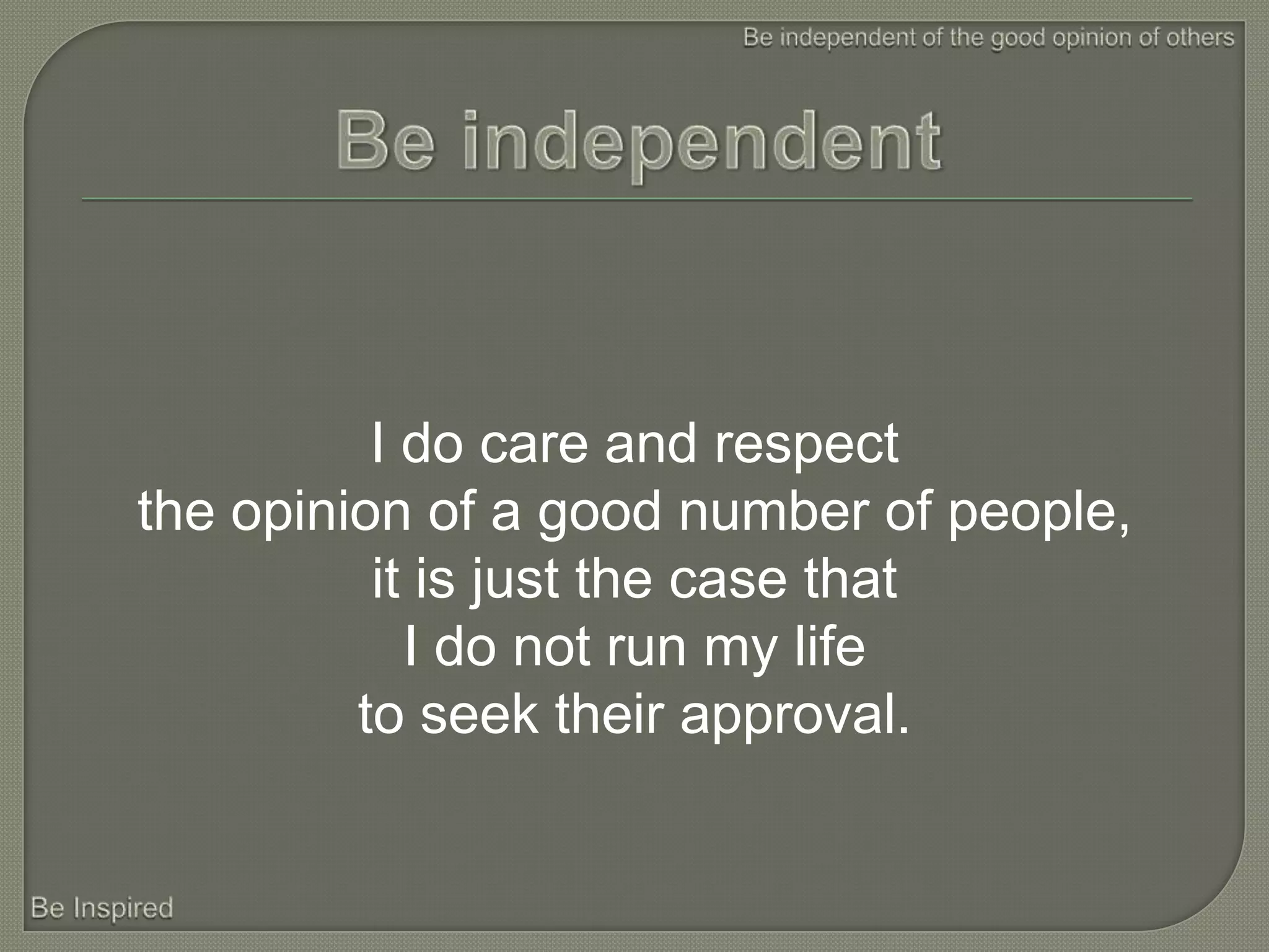 I do care and respect
the opinion of a good number of people,
          it is just the case that
            I do not run my life
         to seek their approval.
 