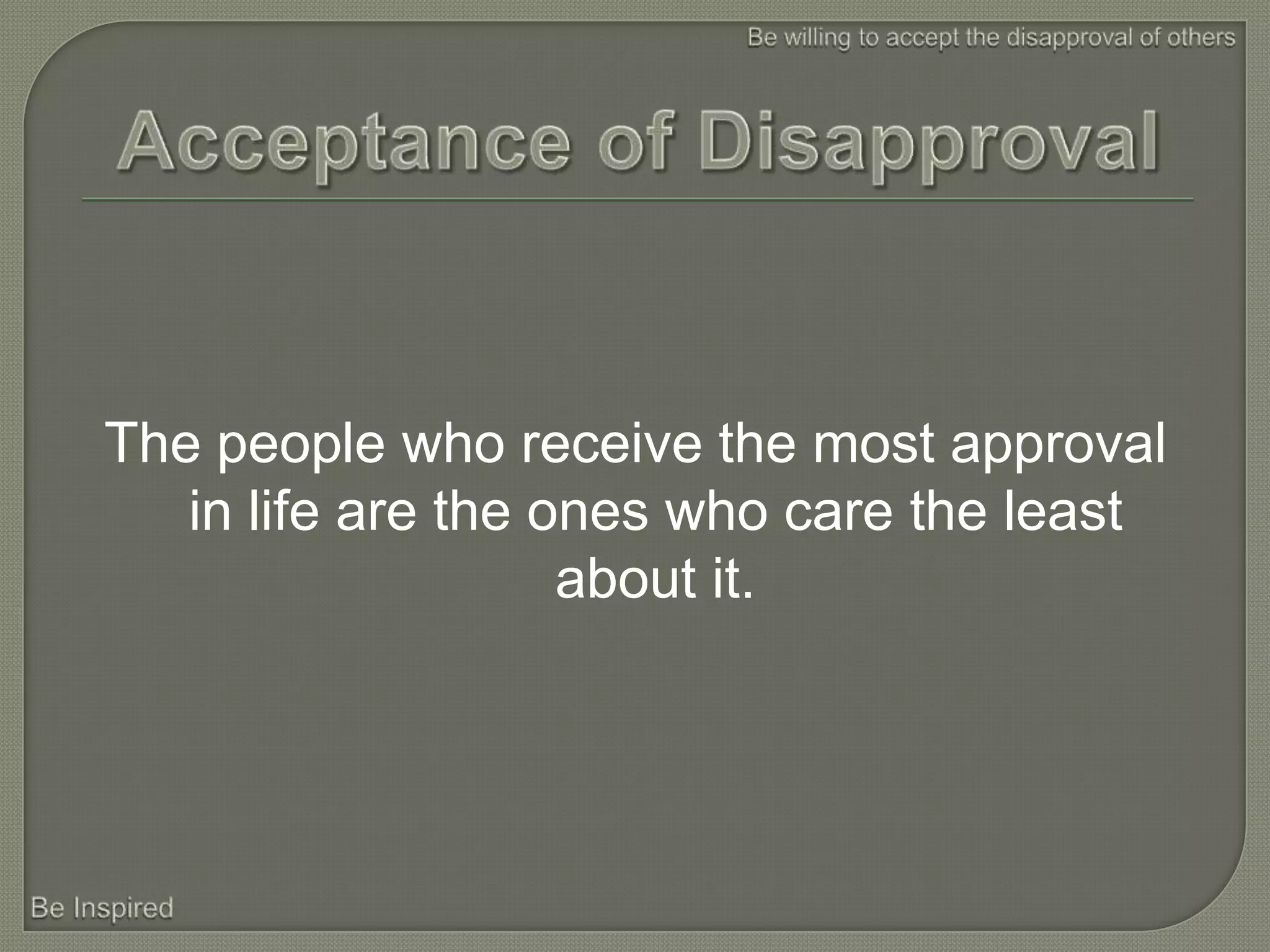 The people who receive the most approval
   in life are the ones who care the least
                    about it.
 