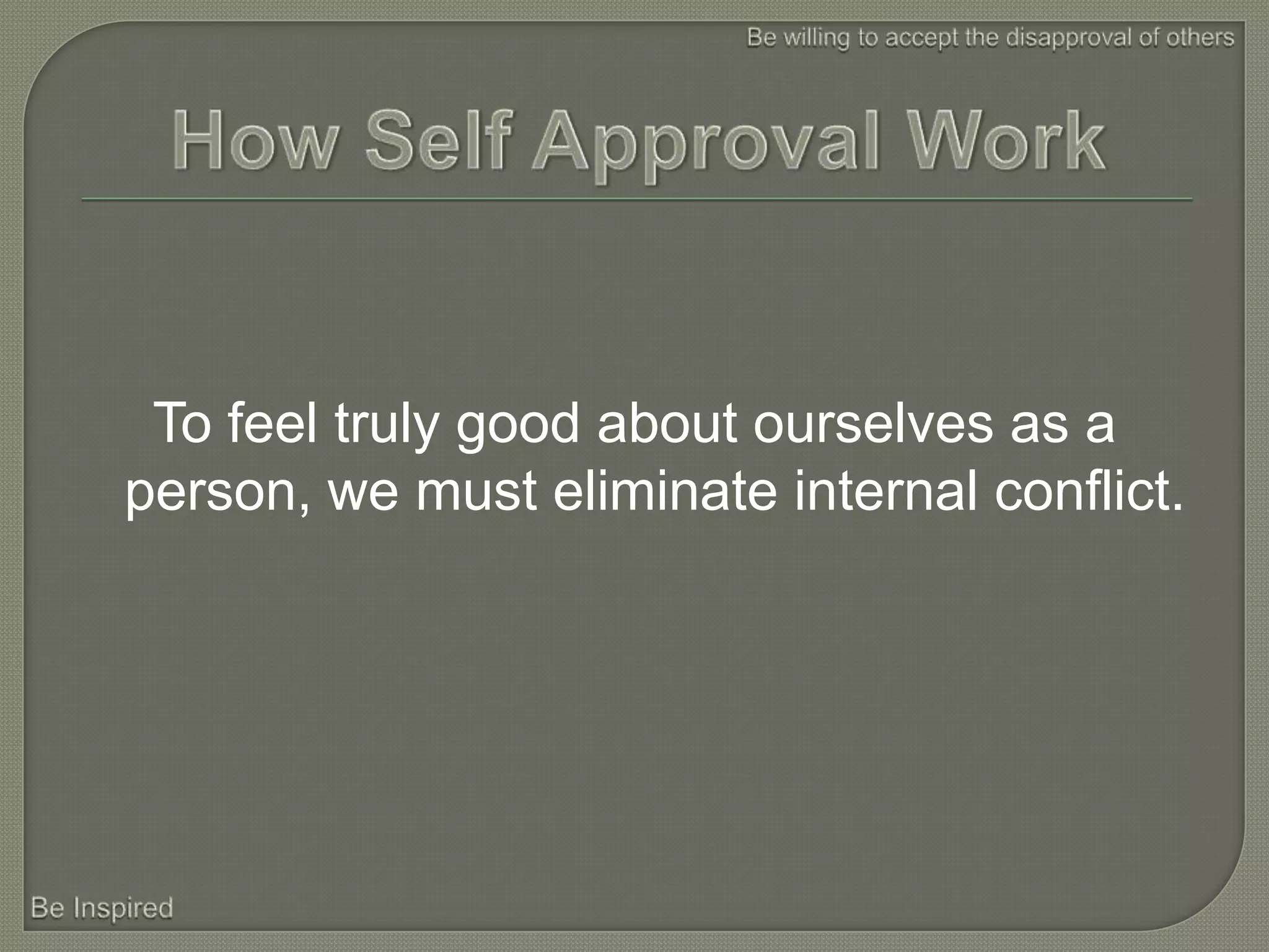 To feel truly good about ourselves as a
person, we must eliminate internal conflict.
 