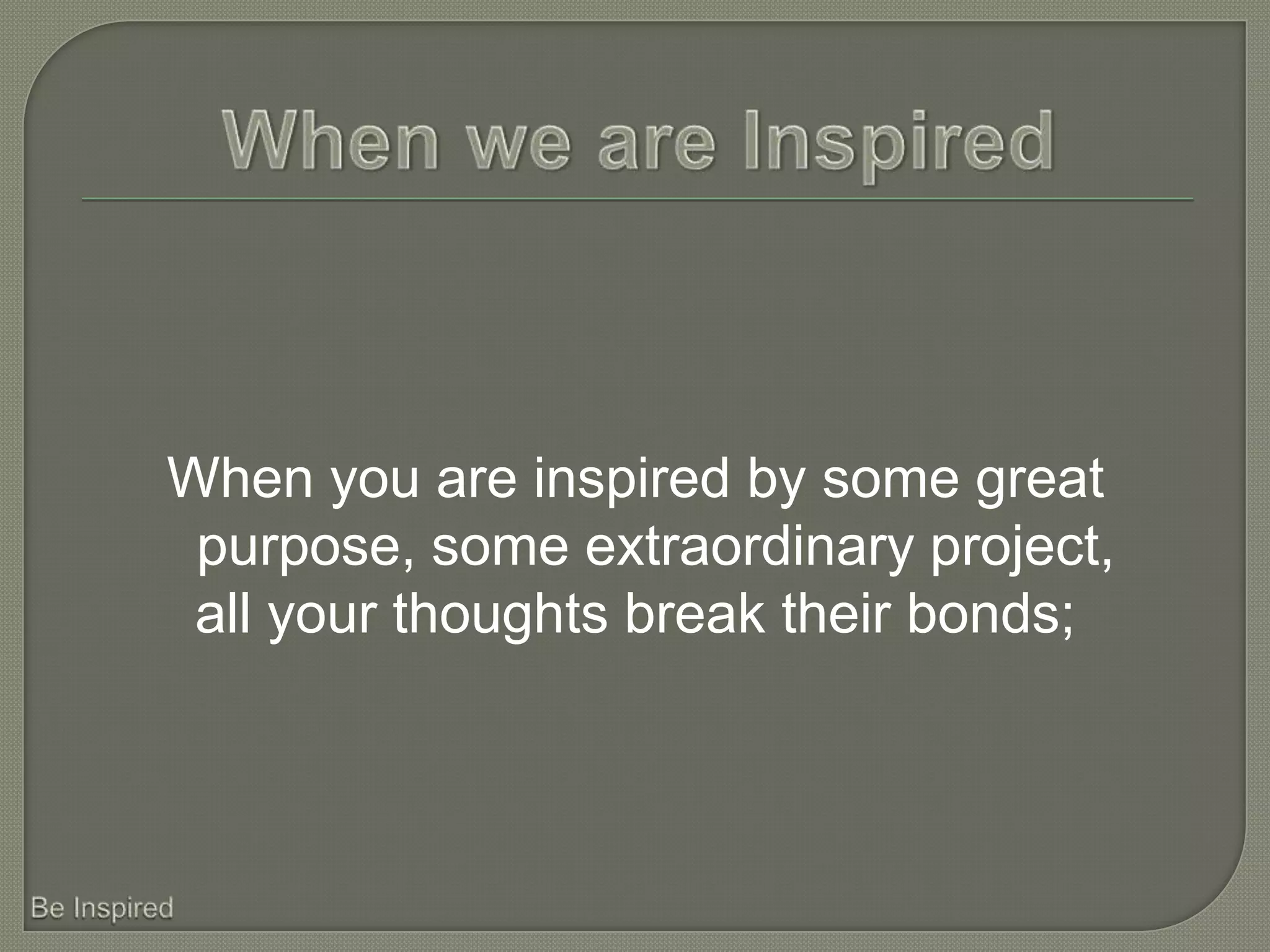 When you are inspired by some great
 purpose, some extraordinary project,
 all your thoughts break their bonds;
 