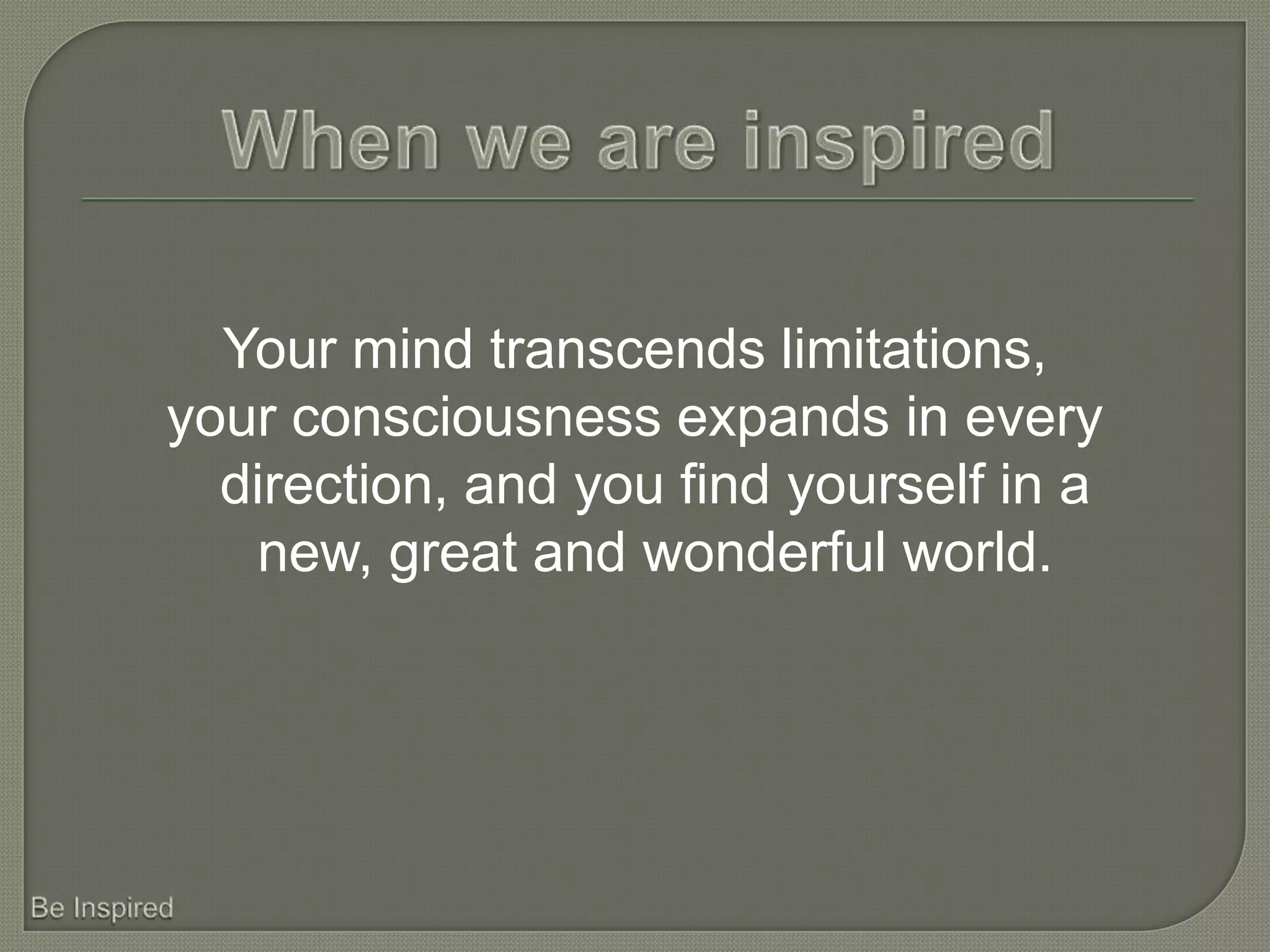 Your mind transcends limitations,
your consciousness expands in every
  direction, and you find yourself in a
   new, great and wonderful world.
 