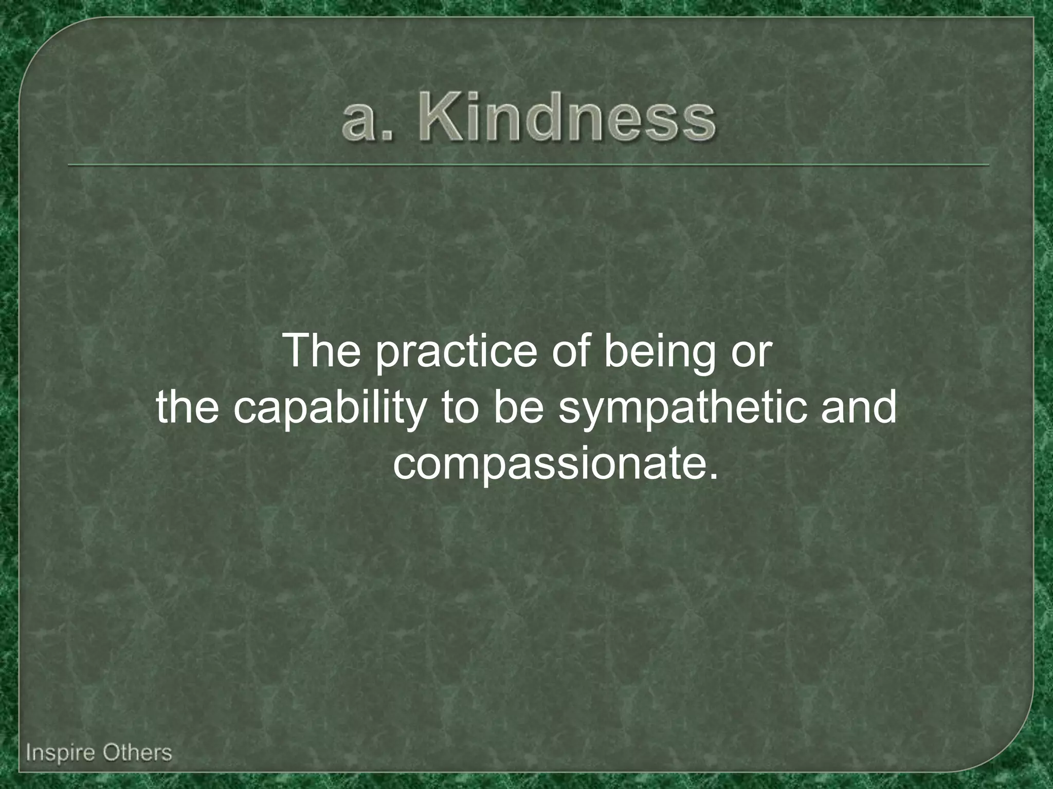 The practice of being or
the capability to be sympathetic and
            compassionate.
 