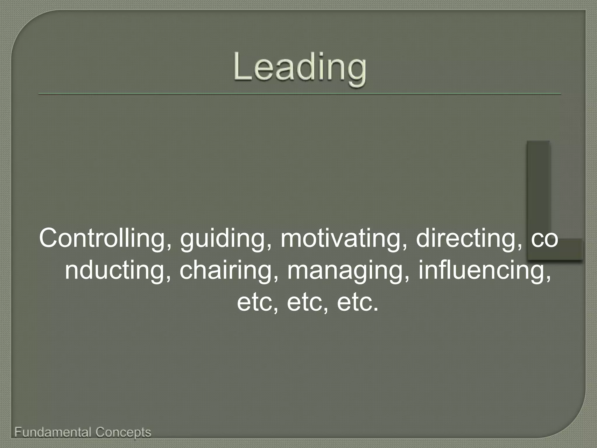 Controlling, guiding, motivating, directing, co
 nducting, chairing, managing, influencing,
                  etc, etc, etc.
 