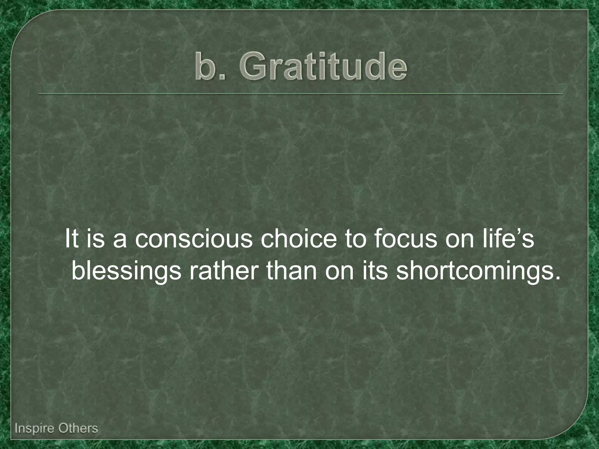 It is a conscious choice to focus on life’s
 blessings rather than on its shortcomings.
 