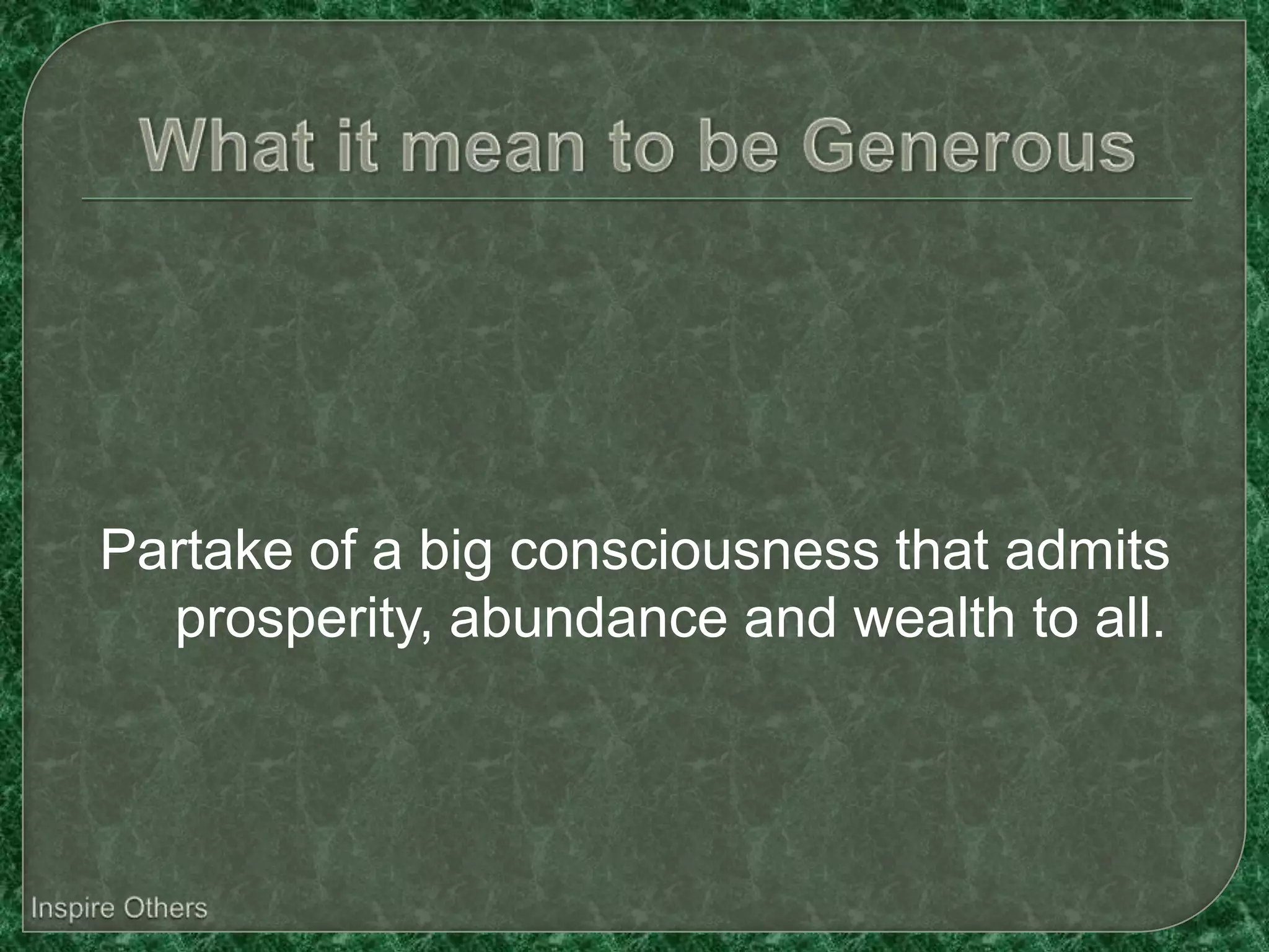Partake of a big consciousness that admits
  prosperity, abundance and wealth to all.
 