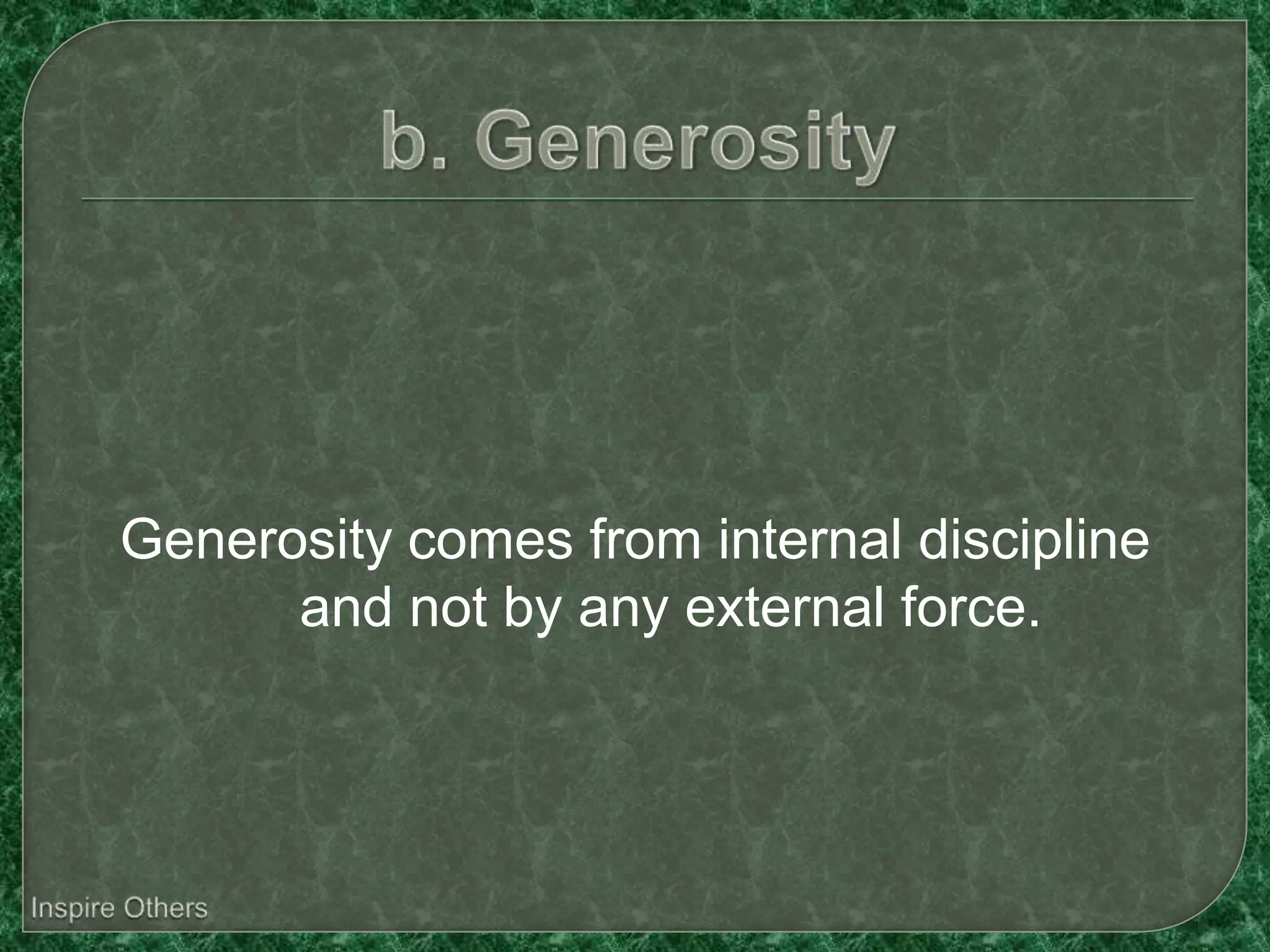 Generosity comes from internal discipline
      and not by any external force.
 