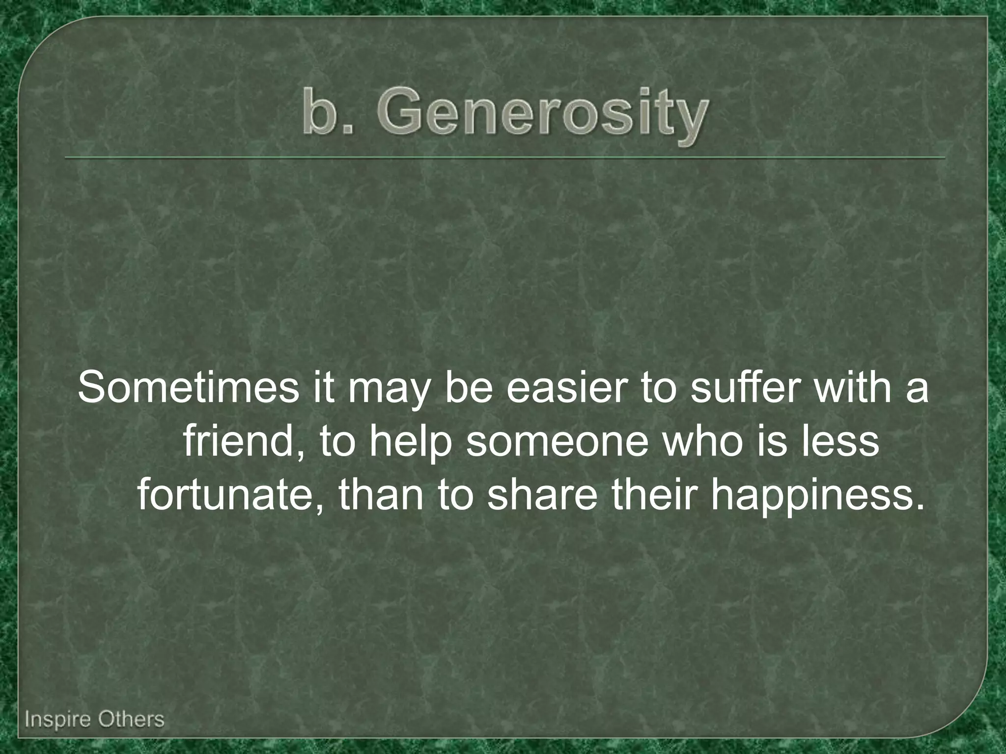 Sometimes it may be easier to suffer with a
     friend, to help someone who is less
  fortunate, than to share their happiness.
 