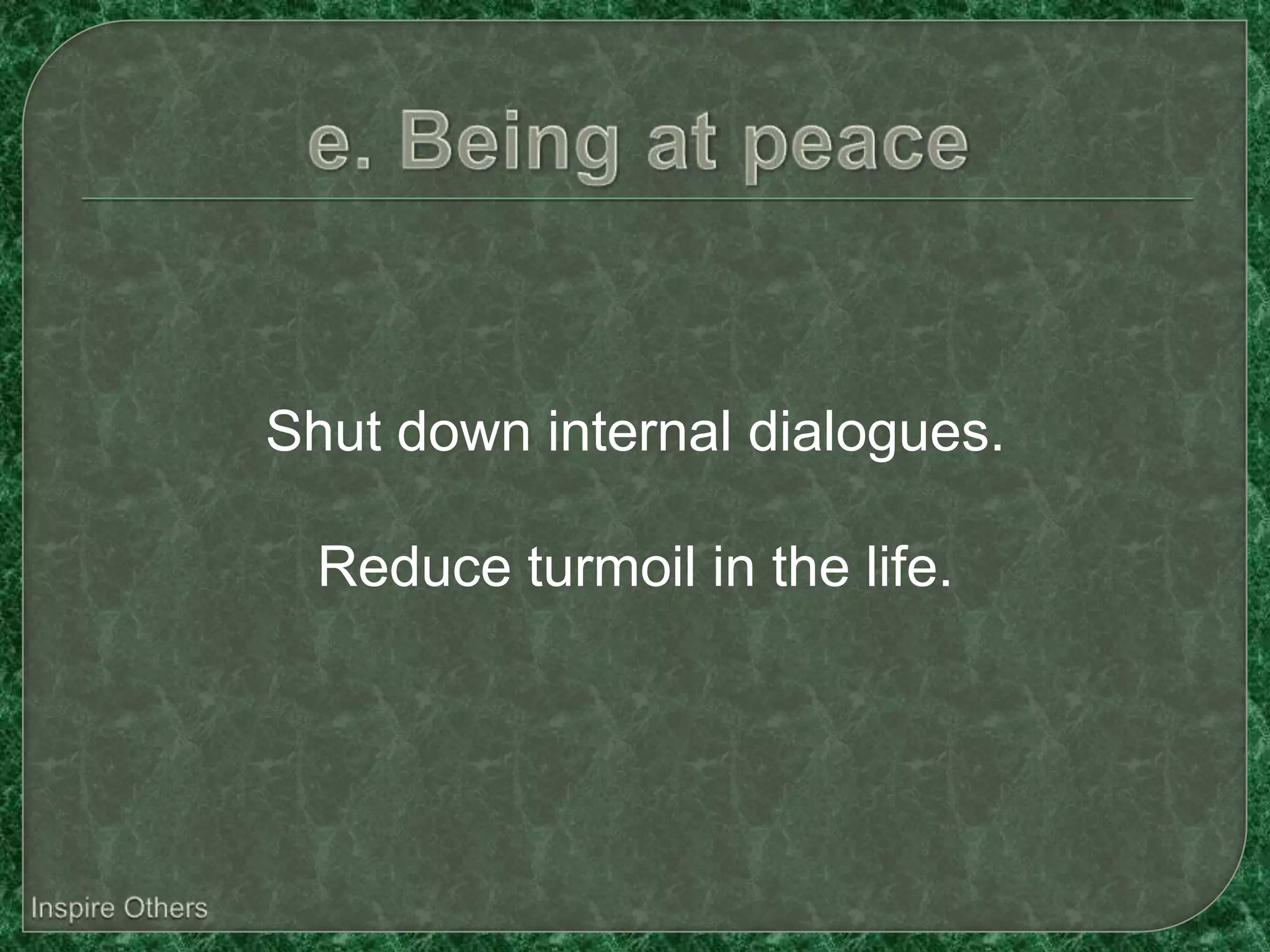 Shut down internal dialogues.

  Reduce turmoil in the life.
 