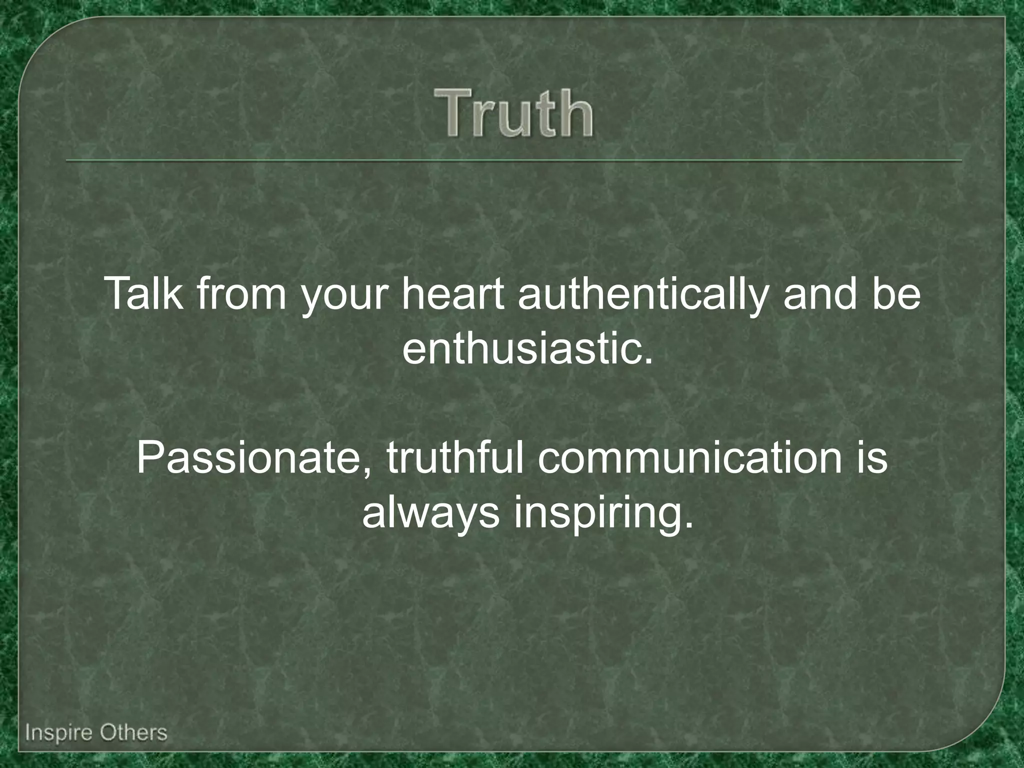 Talk from your heart authentically and be
               enthusiastic.

 Passionate, truthful communication is
           always inspiring.
 