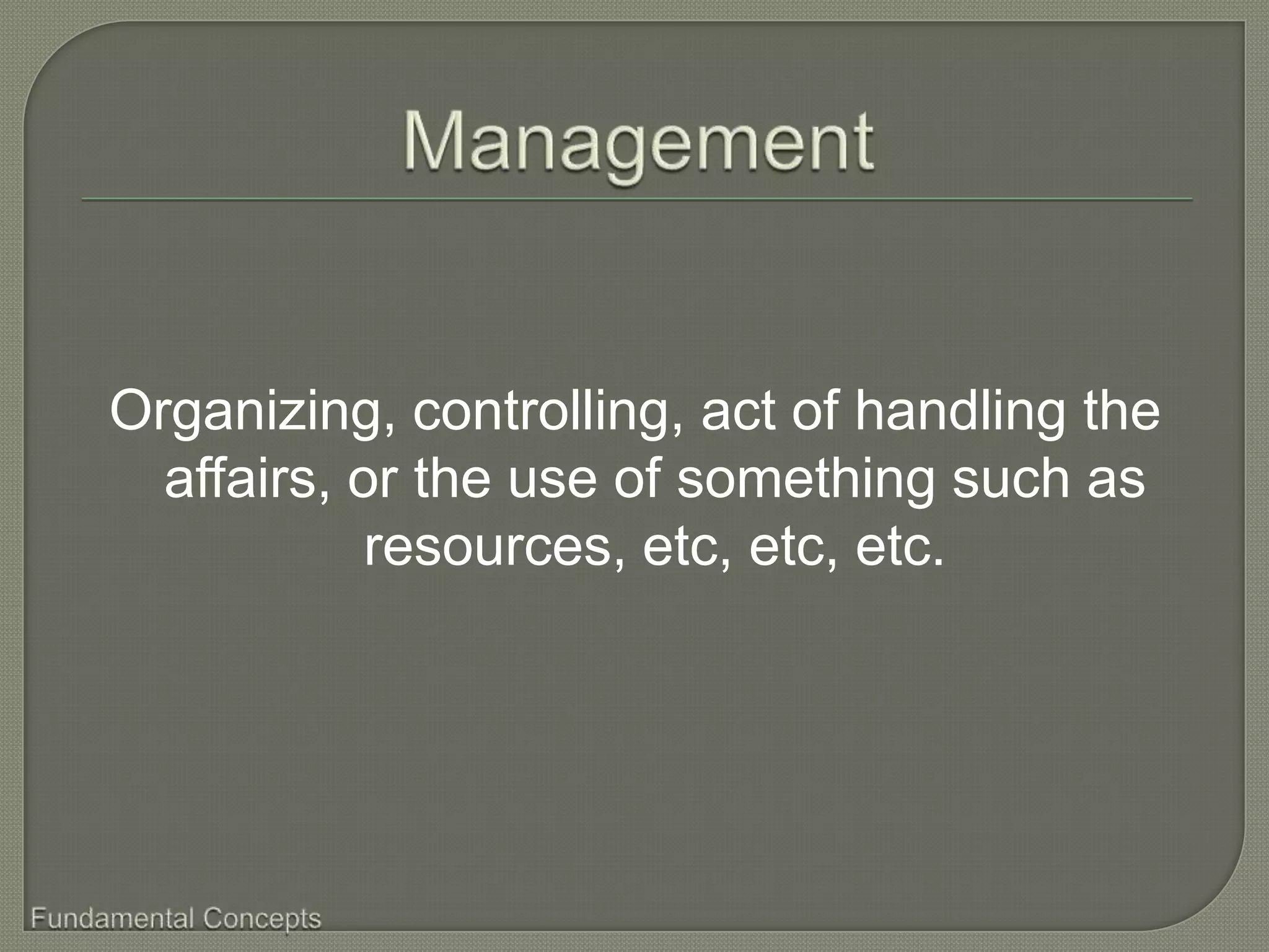 Organizing, controlling, act of handling the
  affairs, or the use of something such as
            resources, etc, etc, etc.
 